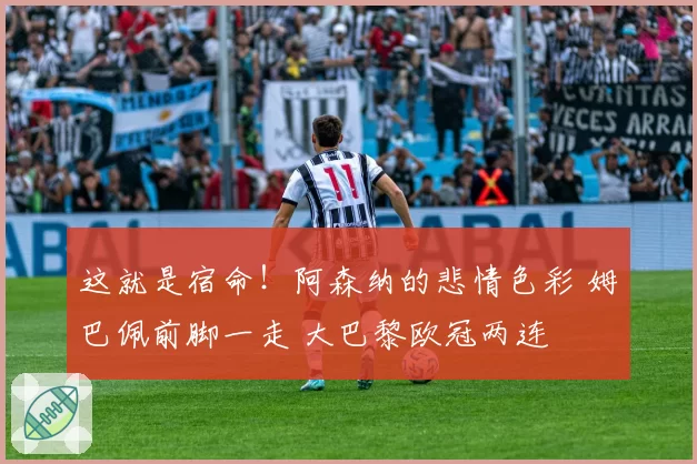 这就是宿命!阿森纳的悲情色彩 姆巴佩前脚一走 大巴黎欧冠两连