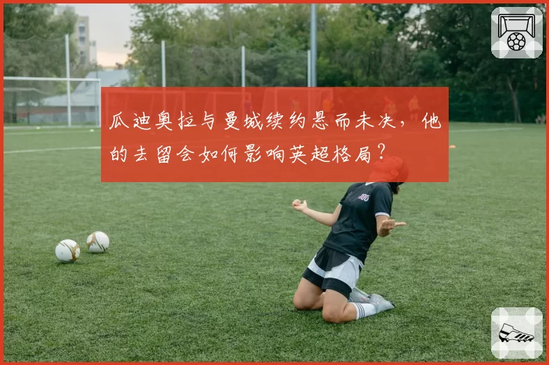 瓜迪奥拉与曼城续约悬而未决,他的去留会如何影响英超格局?