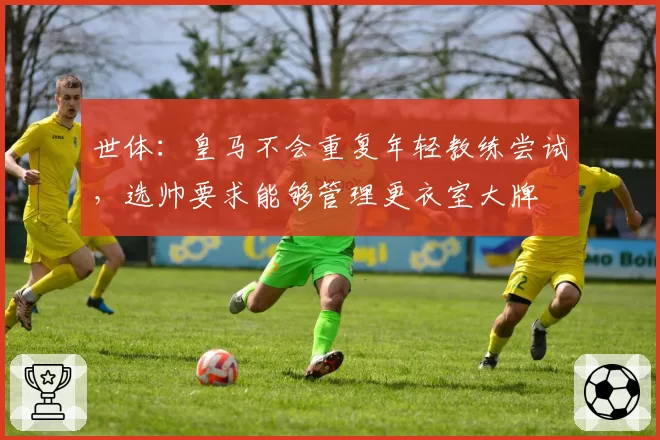 世体：皇马不会重复年轻教练尝试，选帅要求能够管理更衣室大牌