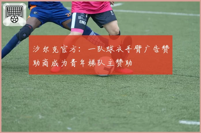 沙尔克官方:一队球衣手臂广告赞助商成为青年梯队主赞助