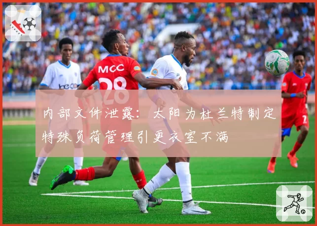 内部文件泄露：太阳为杜兰特制定特殊负荷管理引更衣室不满