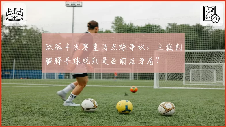 欧冠半决赛皇马点球争议，主裁判解释手球规则是否前后矛盾？