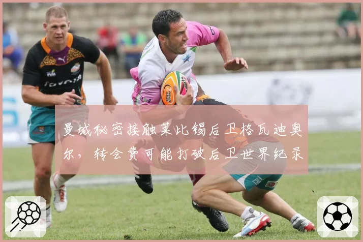 曼城秘密接触莱比锡后卫格瓦迪奥尔,转会费可能打破后卫世界纪录