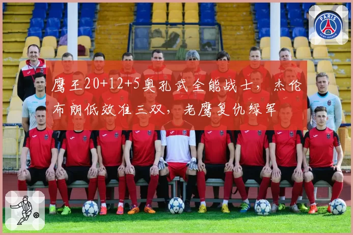 鹰王20+12+5奥孔武全能战士，杰伦布朗低效准三双，老鹰复仇绿军