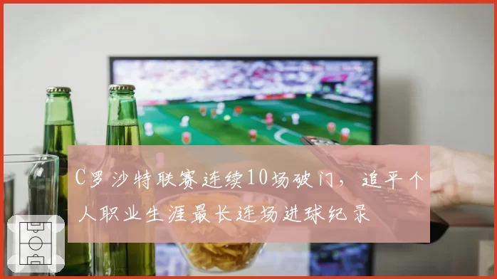 C罗沙特联赛连续10场破门,追平个人职业生涯最长连场进球纪录