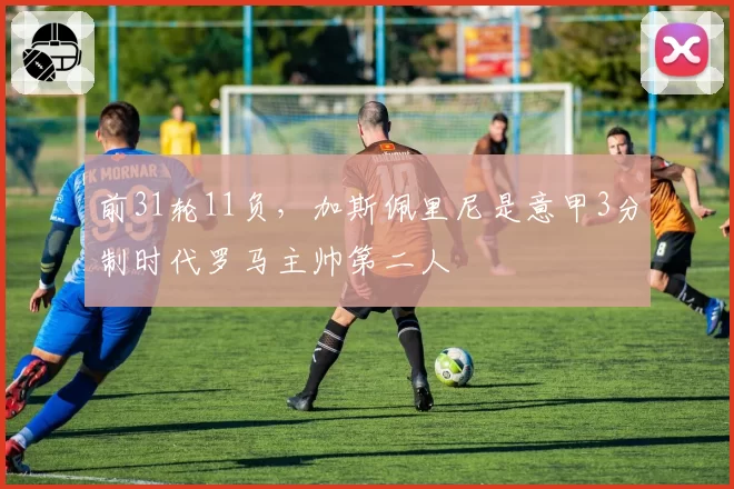 前31轮11负，加斯佩里尼是意甲3分制时代罗马主帅第二人