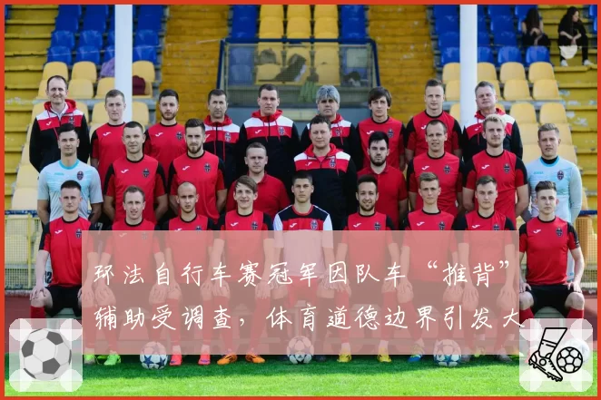 环法自行车赛冠军因队车“推背”辅助受调查,体育道德边界引发大讨论