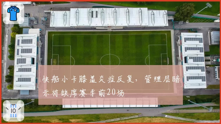 快船小卡膝盖炎症反复，管理层暗示将缺席赛季前20场