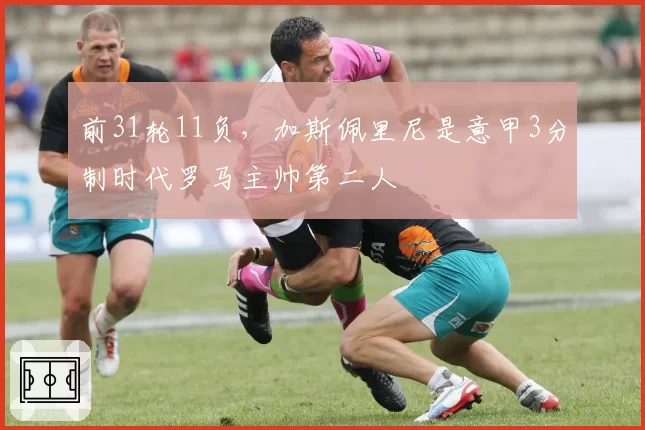 前31轮11负，加斯佩里尼是意甲3分制时代罗马主帅第二人