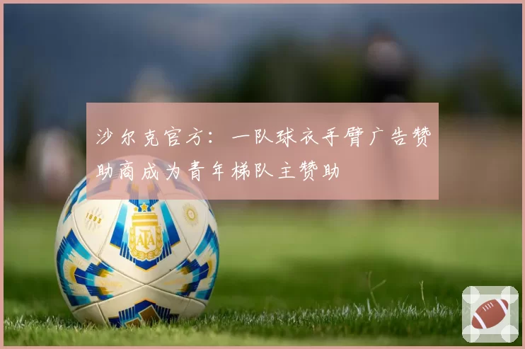 沙尔克官方:一队球衣手臂广告赞助商成为青年梯队主赞助