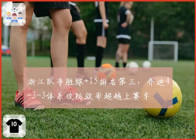 浙江队净胜球+15排名第三,乔迪4-3-3体系攻防效率超越上赛季
